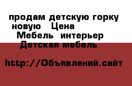  продам детскую горку новую › Цена ­ 10 000 -  Мебель, интерьер » Детская мебель   